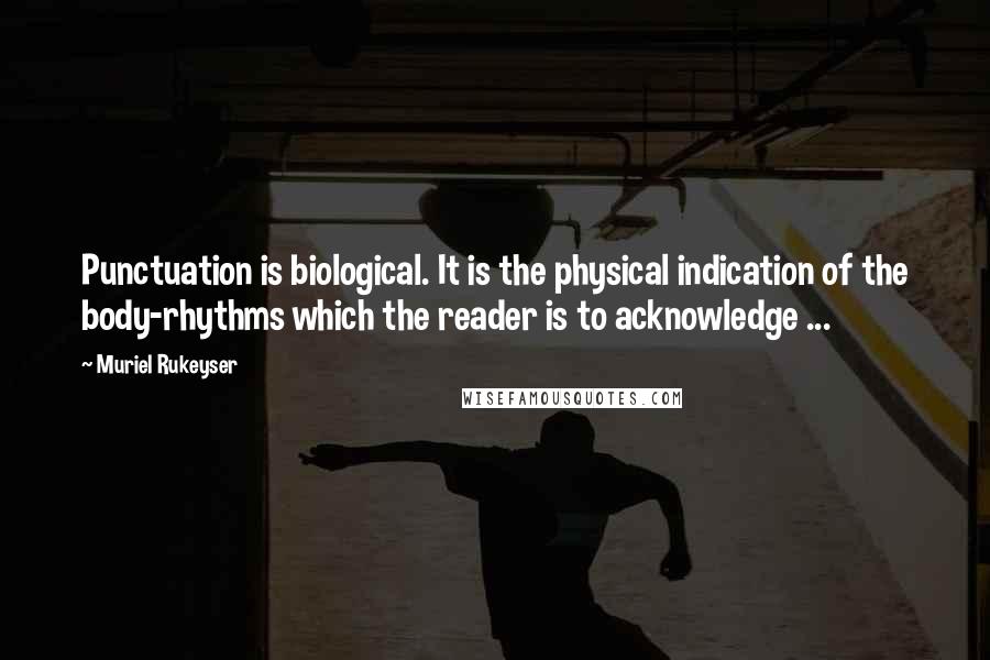 Muriel Rukeyser quotes: Punctuation is biological. It is the physical indication of the body-rhythms which the reader is to acknowledge ...