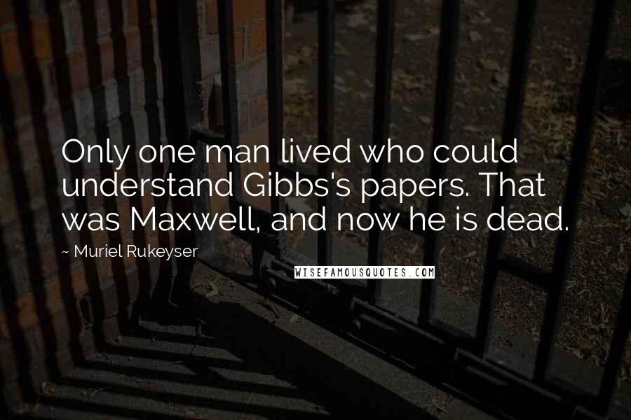 Muriel Rukeyser quotes: Only one man lived who could understand Gibbs's papers. That was Maxwell, and now he is dead.