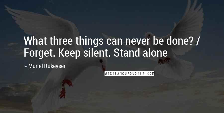 Muriel Rukeyser quotes: What three things can never be done? / Forget. Keep silent. Stand alone