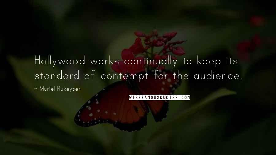 Muriel Rukeyser quotes: Hollywood works continually to keep its standard of contempt for the audience.