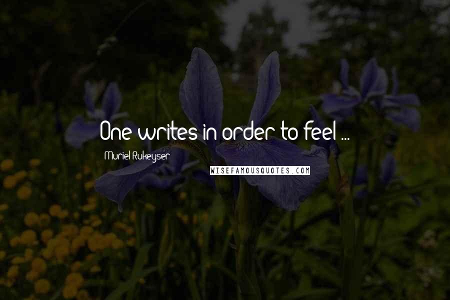 Muriel Rukeyser quotes: One writes in order to feel ...