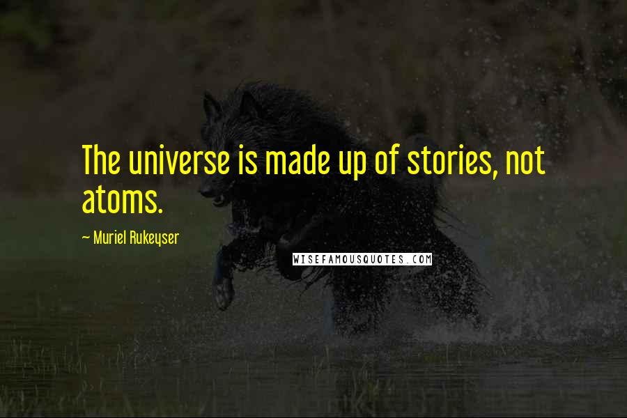 Muriel Rukeyser quotes: The universe is made up of stories, not atoms.