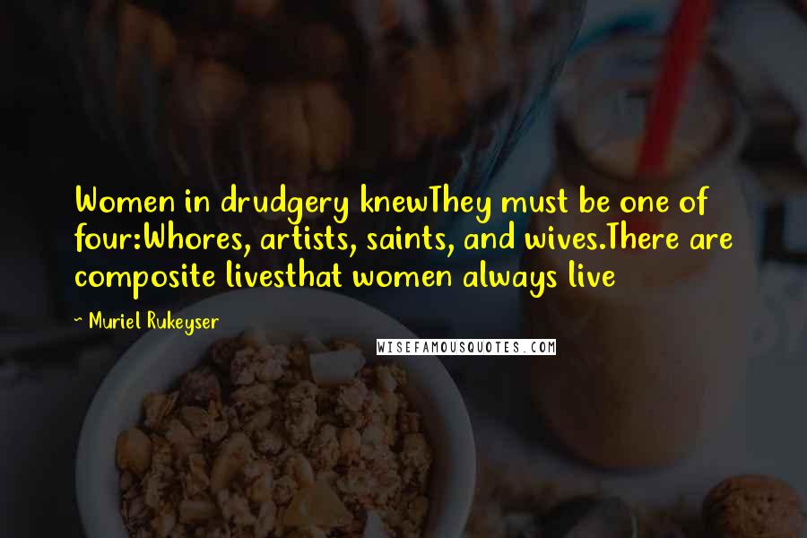 Muriel Rukeyser quotes: Women in drudgery knewThey must be one of four:Whores, artists, saints, and wives.There are composite livesthat women always live