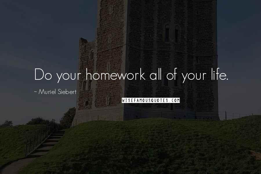 Muriel Siebert quotes: Do your homework all of your life.