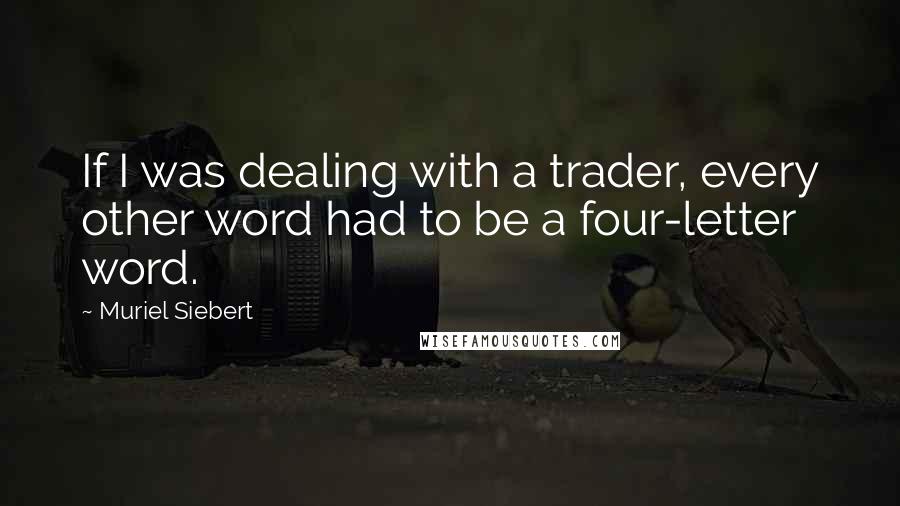 Muriel Siebert quotes: If I was dealing with a trader, every other word had to be a four-letter word.