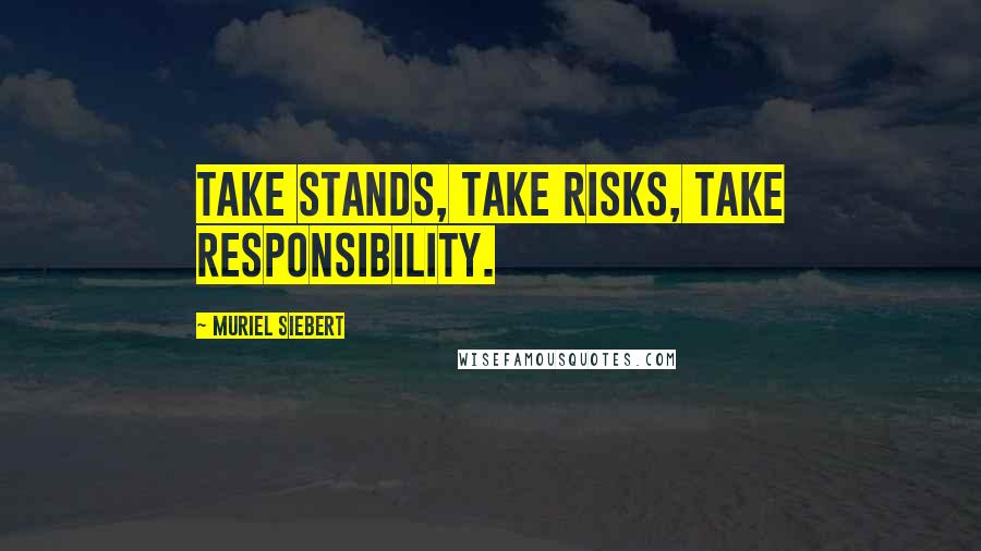 Muriel Siebert quotes: Take stands, take risks, take responsibility.