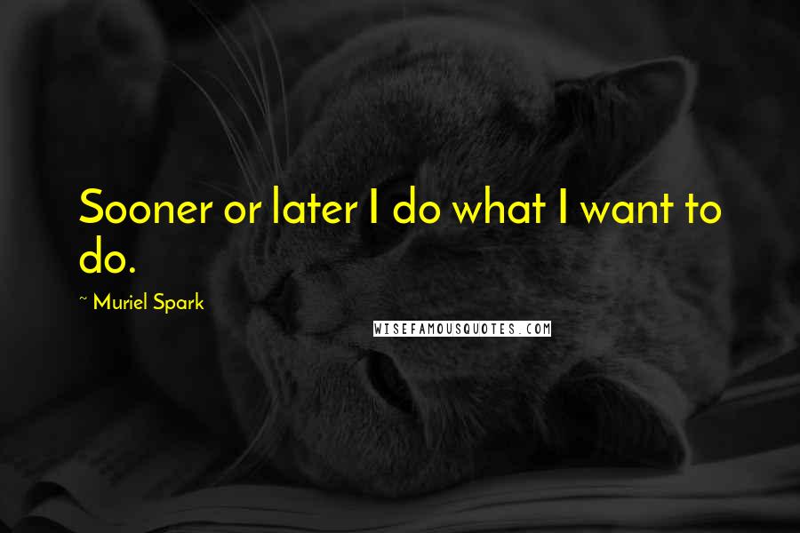 Muriel Spark quotes: Sooner or later I do what I want to do.