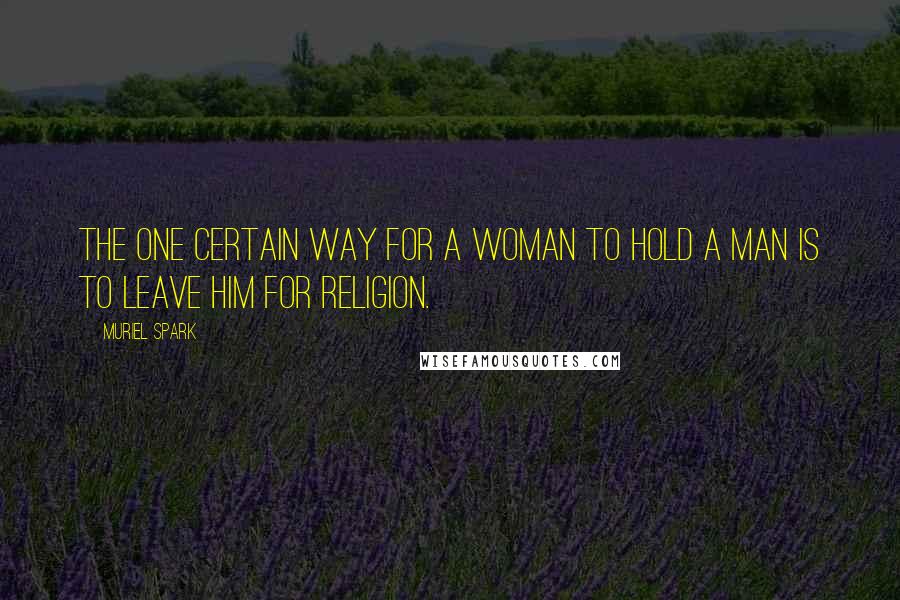 Muriel Spark quotes: The one certain way for a woman to hold a man is to leave him for religion.