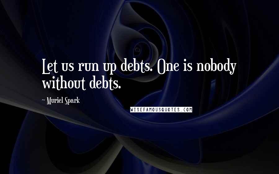 Muriel Spark quotes: Let us run up debts. One is nobody without debts.