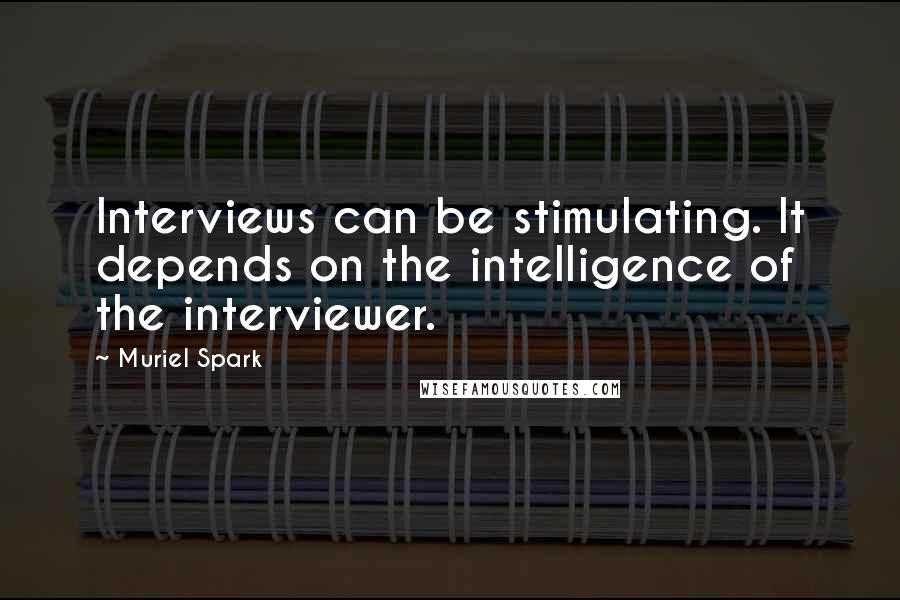 Muriel Spark quotes: Interviews can be stimulating. It depends on the intelligence of the interviewer.