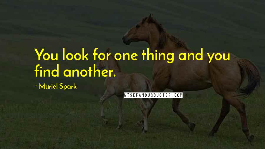 Muriel Spark quotes: You look for one thing and you find another.