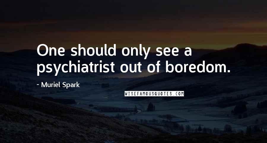 Muriel Spark quotes: One should only see a psychiatrist out of boredom.