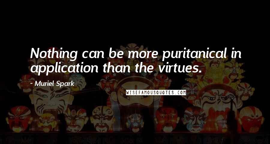 Muriel Spark quotes: Nothing can be more puritanical in application than the virtues.