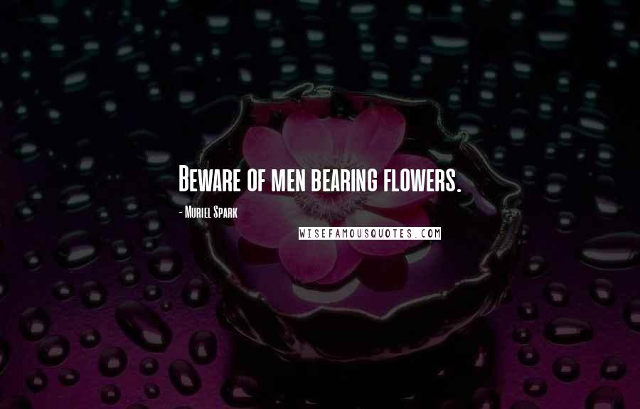 Muriel Spark quotes: Beware of men bearing flowers.