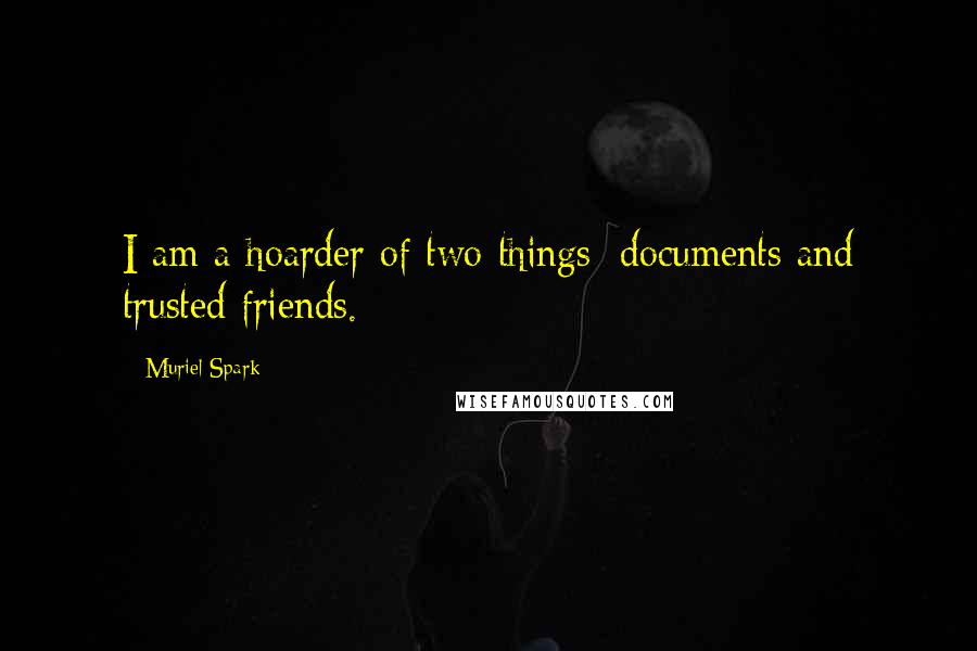 Muriel Spark quotes: I am a hoarder of two things: documents and trusted friends.