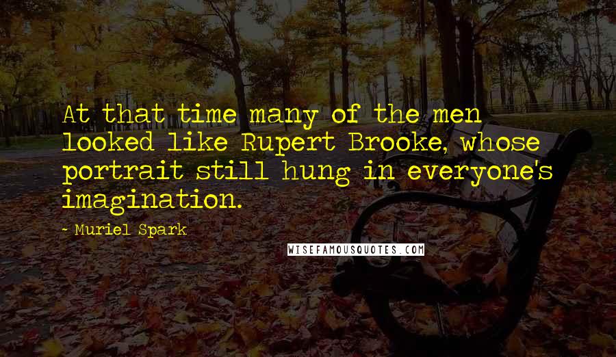 Muriel Spark quotes: At that time many of the men looked like Rupert Brooke, whose portrait still hung in everyone's imagination. Muriel Spark quotes: At that time many of the men looked like Rupert Brooke, whose portrait still hung in everyone's imagination.