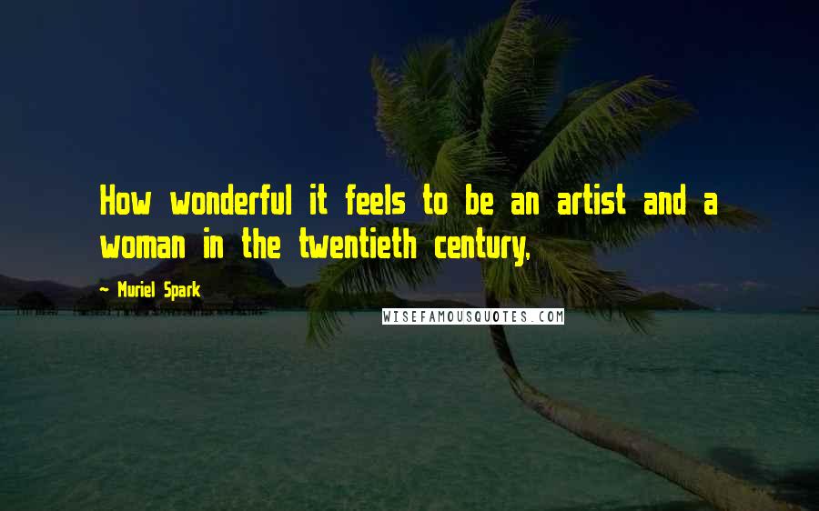 Muriel Spark quotes: How wonderful it feels to be an artist and a woman in the twentieth century,