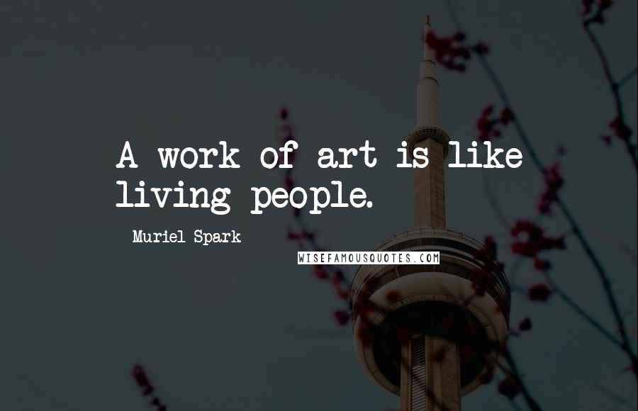 Muriel Spark quotes: A work of art is like living people.