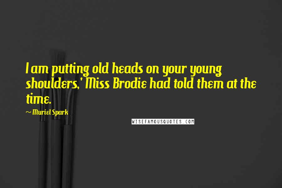 Muriel Spark quotes: I am putting old heads on your young shoulders,' Miss Brodie had told them at the time.