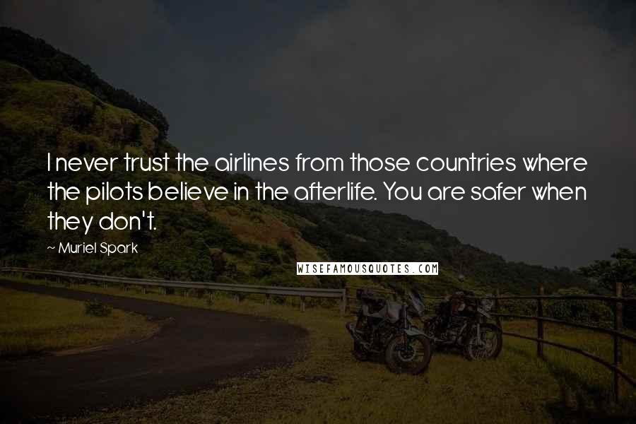 Muriel Spark quotes: I never trust the airlines from those countries where the pilots believe in the afterlife. You are safer when they don't.