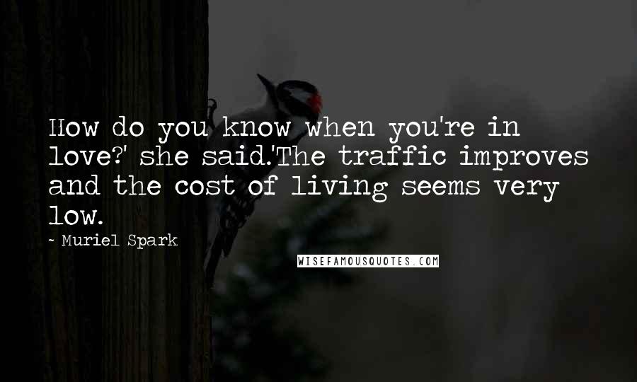 Muriel Spark quotes: How do you know when you're in love?' she said.'The traffic improves and the cost of living seems very low.