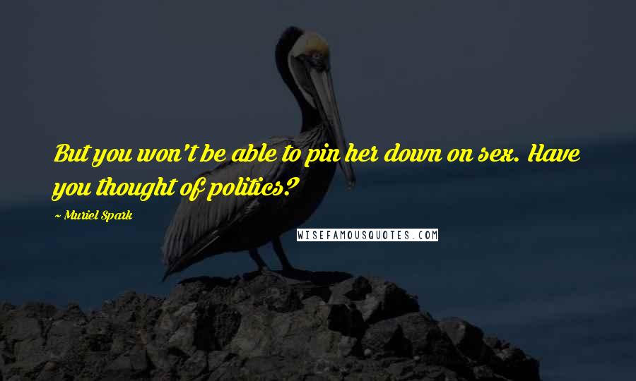Muriel Spark quotes: But you won't be able to pin her down on sex. Have you thought of politics?
