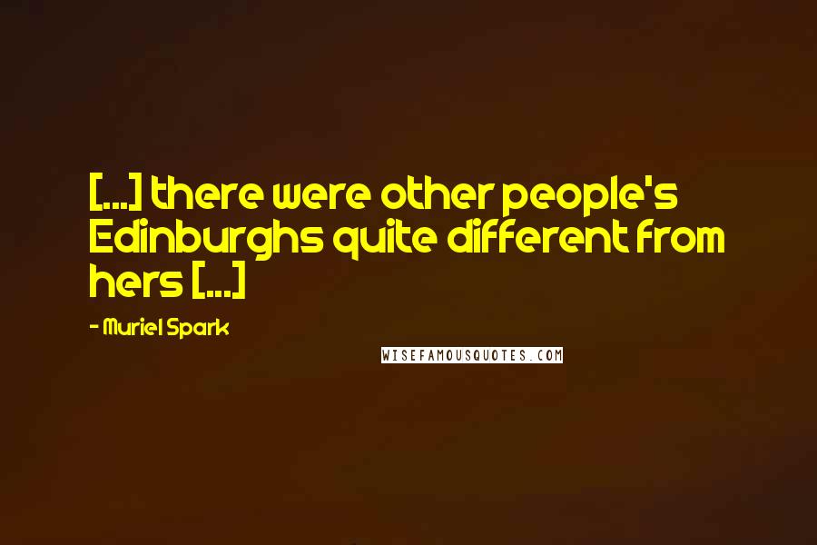 Muriel Spark quotes: [...] there were other people's Edinburghs quite different from hers [...]
