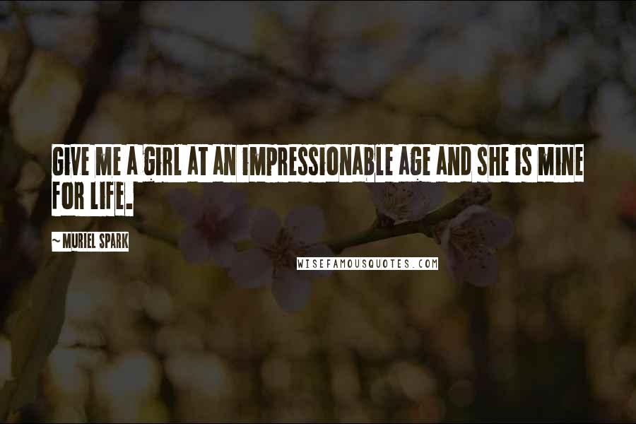 Muriel Spark quotes: Give me a girl at an impressionable age and she is mine for life.