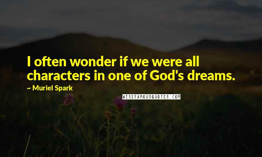 Muriel Spark quotes: I often wonder if we were all characters in one of God's dreams.