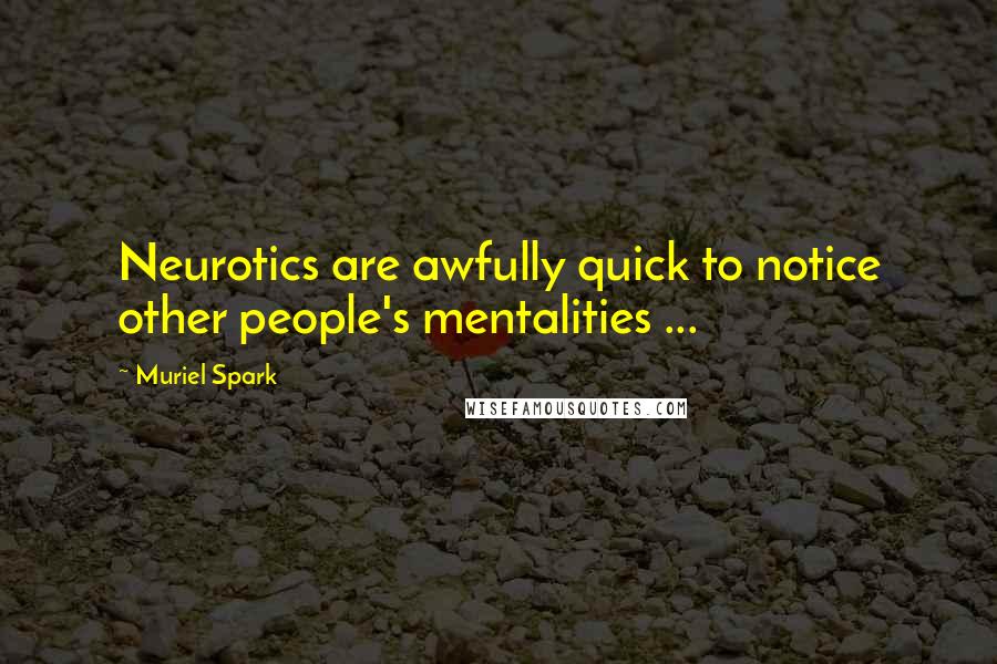 Muriel Spark quotes: Neurotics are awfully quick to notice other people's mentalities ...
