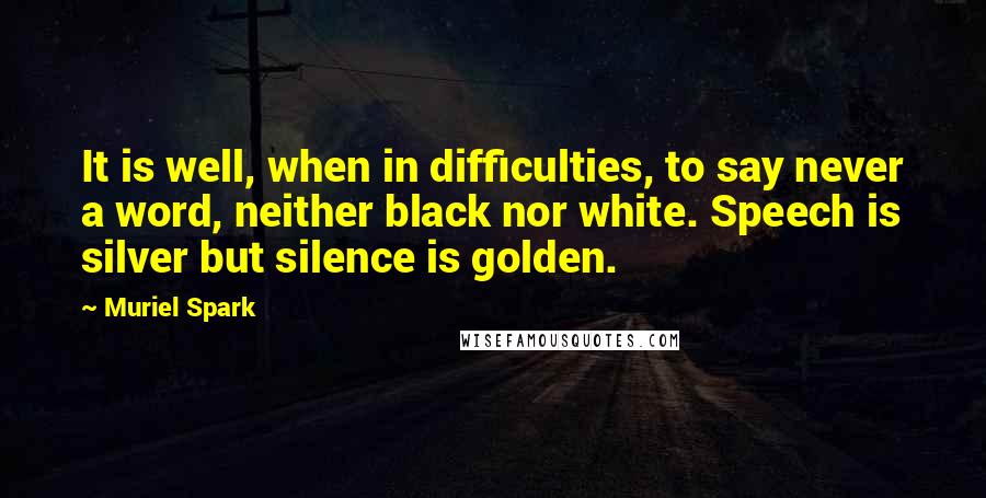 Muriel Spark quotes: It is well, when in difficulties, to say never a word, neither black nor white. Speech is silver but silence is golden.