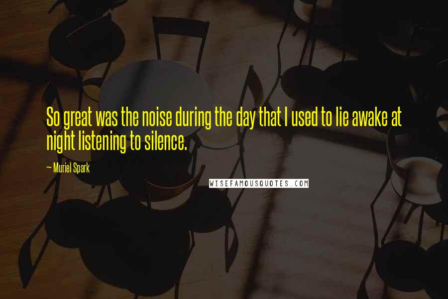 Muriel Spark quotes: So great was the noise during the day that I used to lie awake at night listening to silence.
