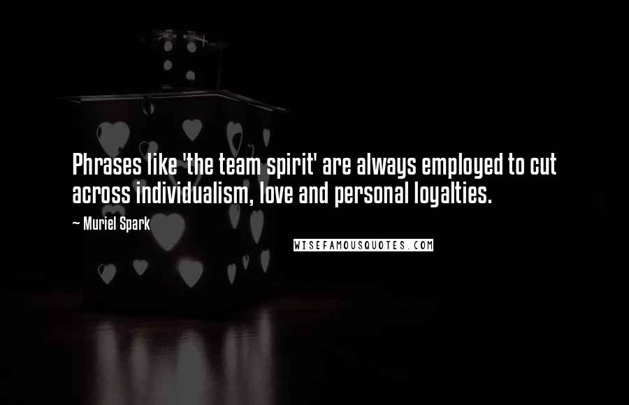 Muriel Spark quotes: Phrases like 'the team spirit' are always employed to cut across individualism, love and personal loyalties. Muriel Spark quotes: Phrases like 'the team spirit' are always employed to cut across individualism, love and personal loyalties.
