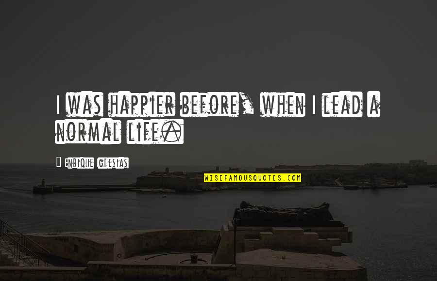 Muriel Strode Quotes By Enrique Iglesias: I was happier before, when I lead a Muriel Strode Quotes By Enrique Iglesias: I was happier before, when I lead a