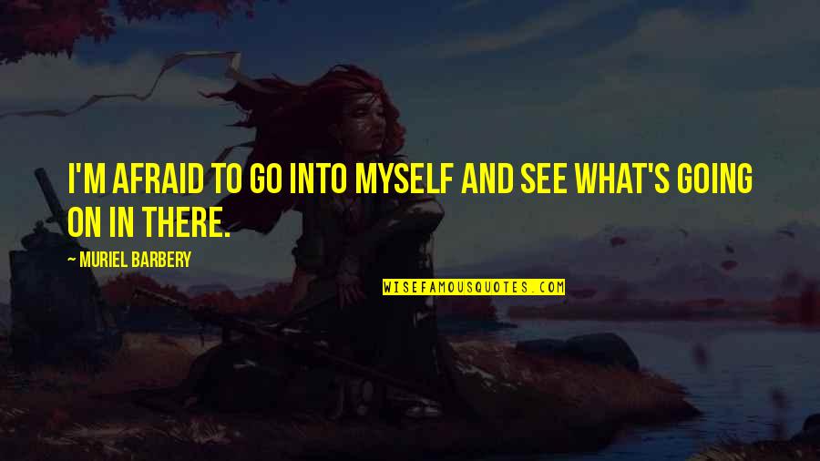 Muriel's Quotes By Muriel Barbery: I'm afraid to go into myself and see