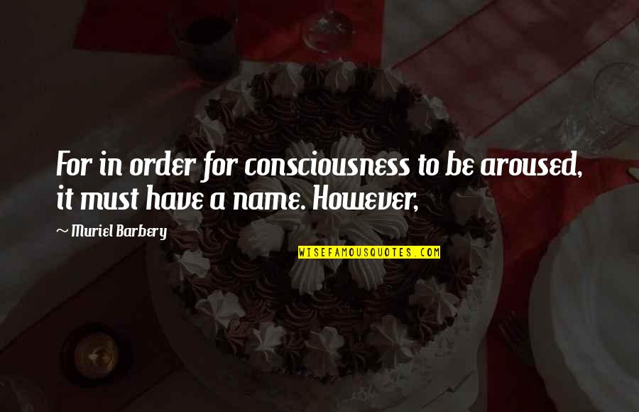 Muriel's Quotes By Muriel Barbery: For in order for consciousness to be aroused,