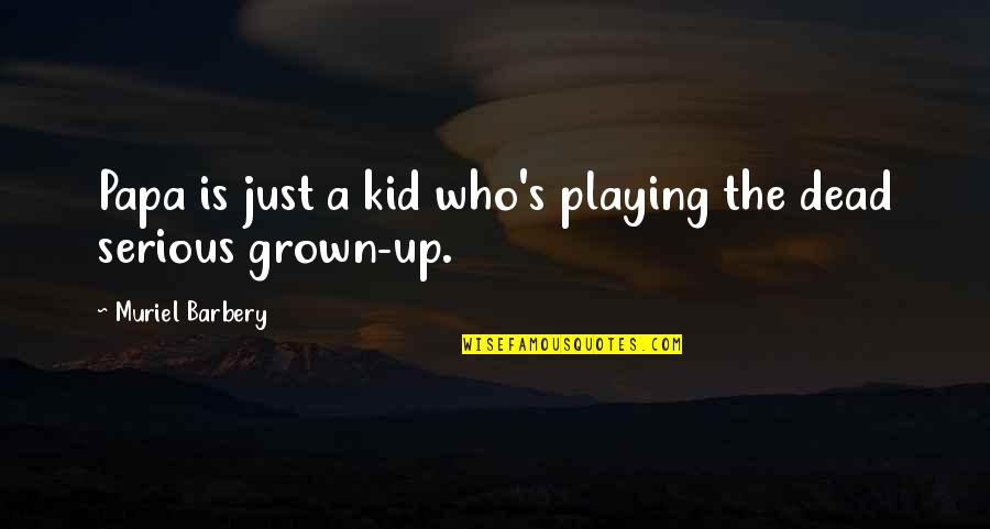 Muriel's Quotes By Muriel Barbery: Papa is just a kid who's playing the