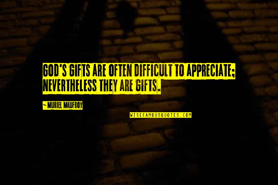 Muriel's Quotes By Muriel Maufroy: God's gifts are often difficult to appreciate; nevertheless
