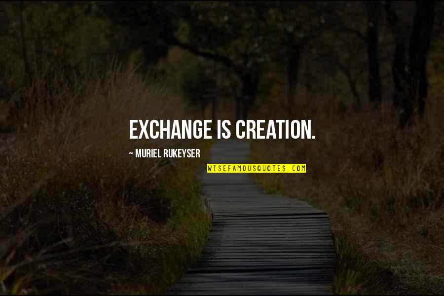 Muriel's Quotes By Muriel Rukeyser: Exchange is creation.