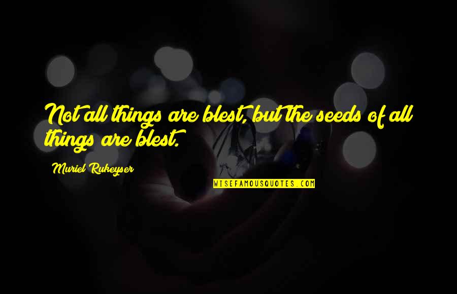 Muriel's Quotes By Muriel Rukeyser: Not all things are blest, but the seeds