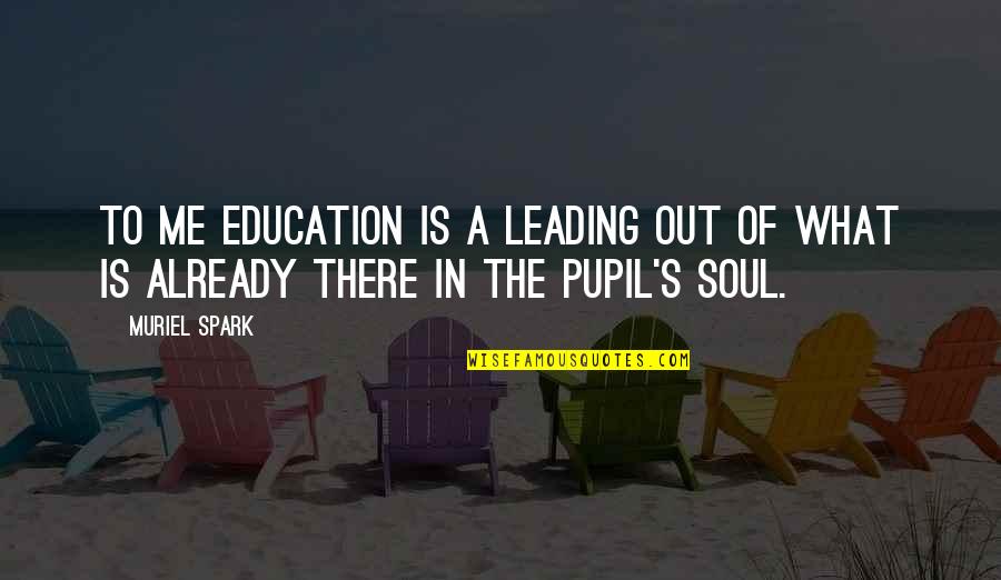 Muriel's Quotes By Muriel Spark: To me education is a leading out of