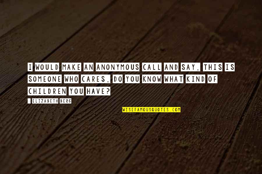 Muriithi John Quotes By Elizabeth Berg: I would make an anonymous call and say, Muriithi John Quotes By Elizabeth Berg: I would make an anonymous call and say,