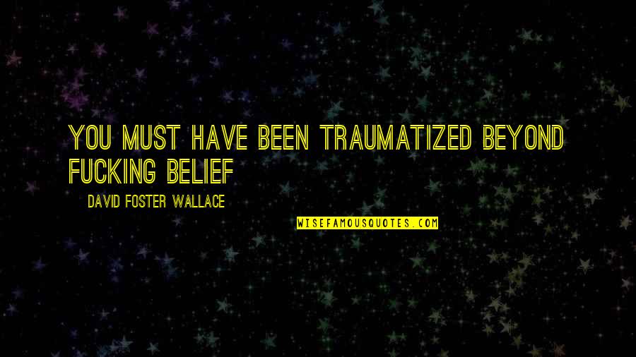 Murillo Velarde Quotes By David Foster Wallace: You must have been traumatized beyond fucking belief