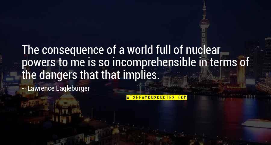 Muritorii Quotes By Lawrence Eagleburger: The consequence of a world full of nuclear