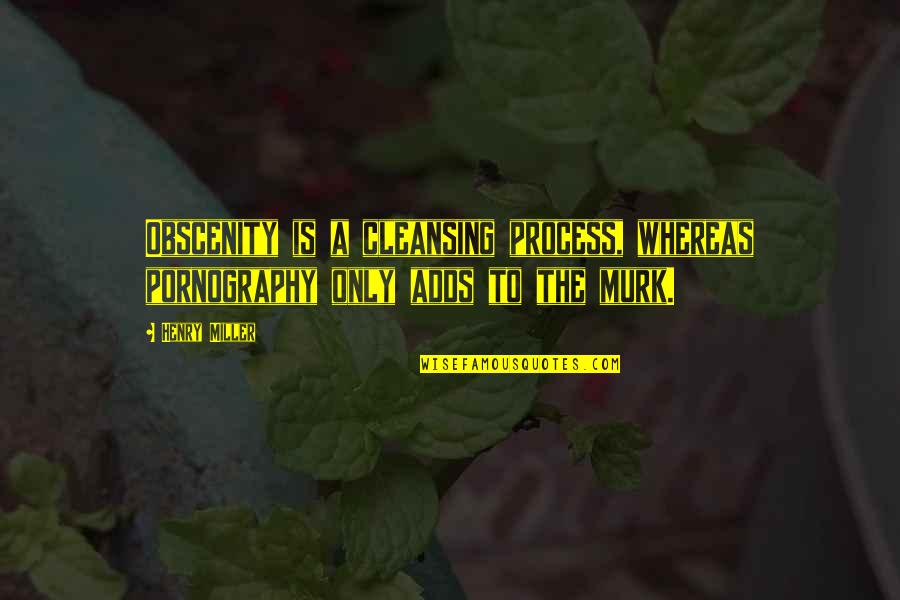 Murk Quotes By Henry Miller: Obscenity is a cleansing process, whereas pornography only