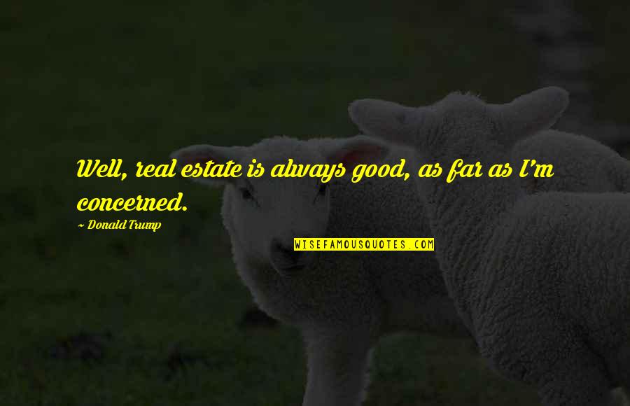 Murked Out Quotes By Donald Trump: Well, real estate is always good, as far Murked Out Quotes By Donald Trump: Well, real estate is always good, as far