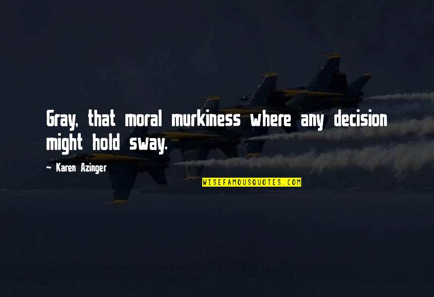 Murkiness Quotes By Karen Azinger: Gray, that moral murkiness where any decision might