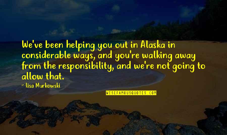 Murkowski Quotes By Lisa Murkowski: We've been helping you out in Alaska in