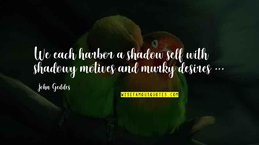 Murky Quotes By John Geddes: We each harbor a shadow self with shadowy