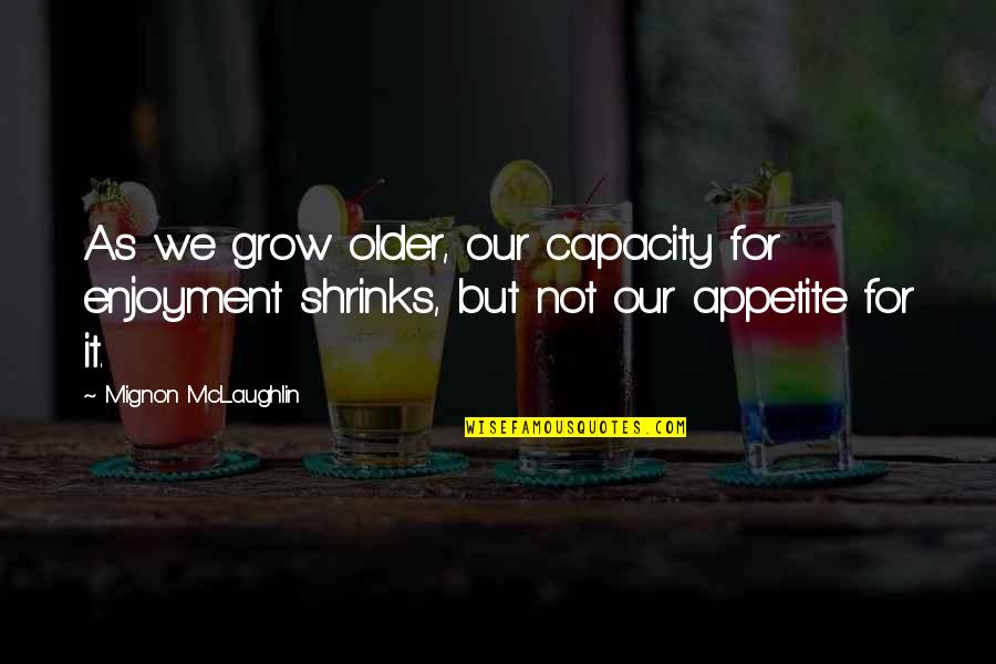 Murmullo De Las Abejas Quotes By Mignon McLaughlin: As we grow older, our capacity for enjoyment Murmullo De Las Abejas Quotes By Mignon McLaughlin: As we grow older, our capacity for enjoyment
